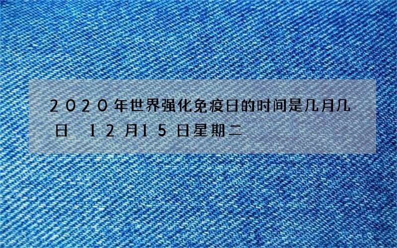 2020年世界强化免疫日的时间是几月几日 12月15日星期二